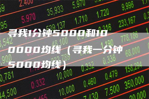 寻我1分钟5000和100000均线（寻我一分钟5000均线）