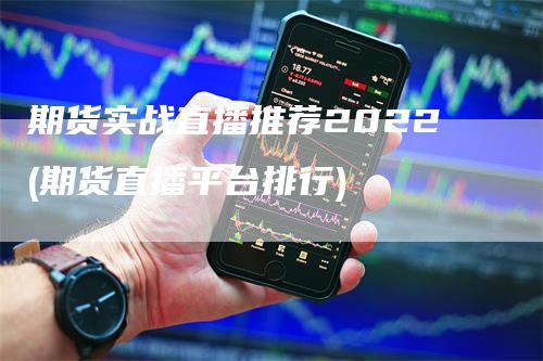 期货实战直播推荐2022(期货直播平台排行)