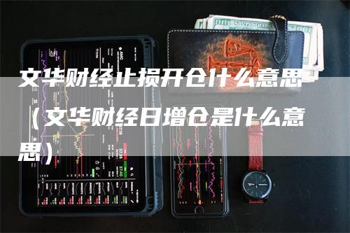 文华财经止损开仓什么意思（文华财经日增仓是什么意思）