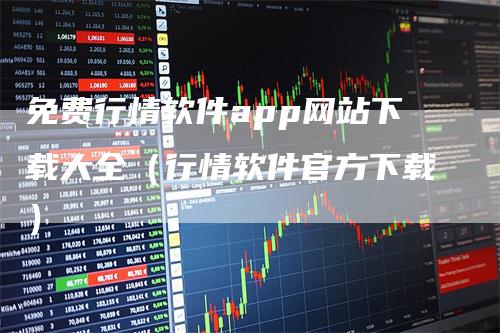 免费行情软件app网站下载大全（行情软件官方下载）