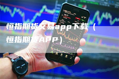 恒指期货交易app下载（恒指期货APP）