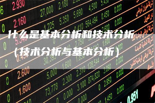 什么是基本分析和技术分析（技术分析与基本分析）