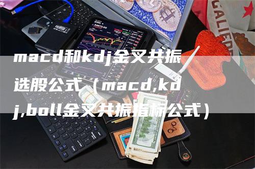 macd和kdj金叉共振选股公式（macd,kdj,boll金叉共振指标公式）