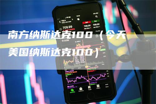 南方纳斯达克100（今天美国纳斯达克100）