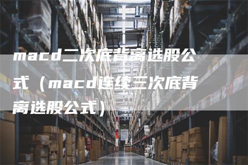 macd二次底背离选股公式（macd连续三次底背离选股公式）