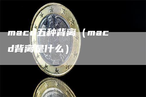 macd五种背离（macd背离是什么）