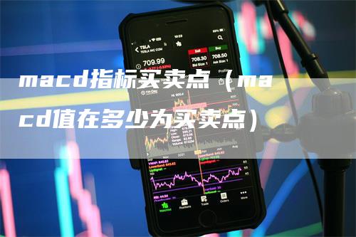 macd指标买卖点（macd值在多少为买卖点）