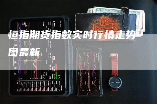 恒指期货指数实时行情走势图最新