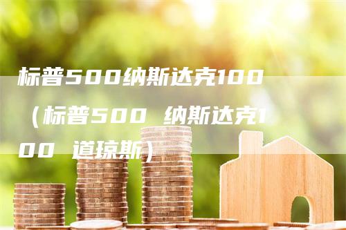 标普500纳斯达克100（标普500 纳斯达克100 道琼斯）