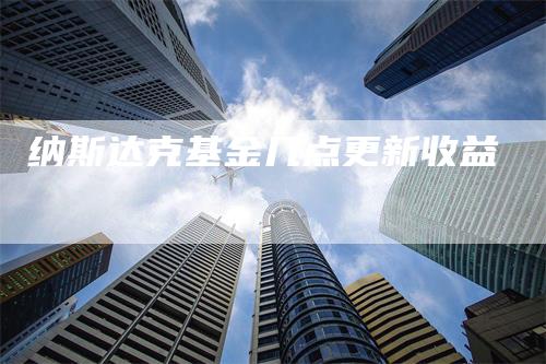 纳斯达克基金几点更新收益