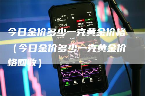 今日金价多少一克黄金价格（今日金价多少一克黄金价格回收）