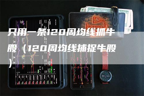 只用一条120周均线抓牛股（120周均线捕捉牛股）