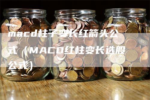 macd柱子变长红箭头公式（MACD红柱变长选股公式）