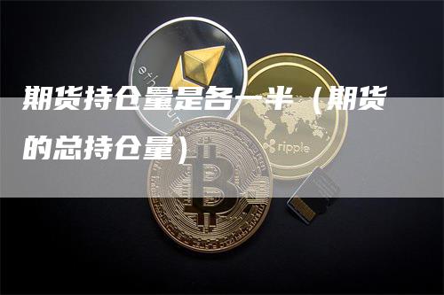 期货持仓量是各一半（期货的总持仓量）