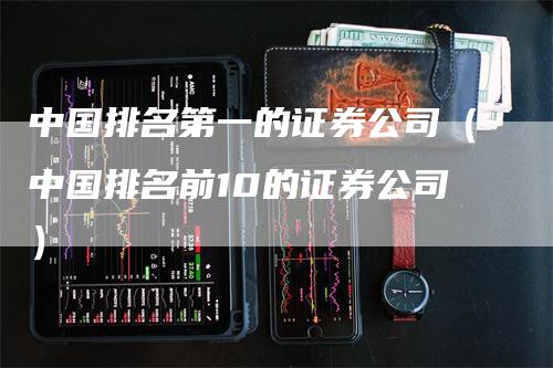 中国排名第一的证券公司（中国排名前10的证券公司）