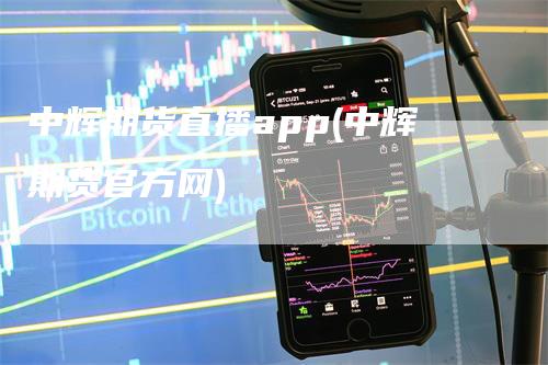 中辉期货直播app(中辉期货官方网)