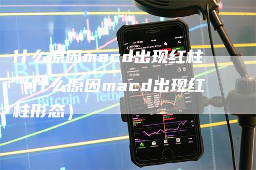 什么原因macd出现红柱（什么原因macd出现红柱形态）