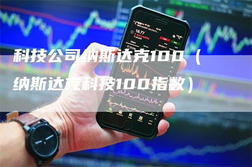 科技公司纳斯达克100（纳斯达克科技100指数）