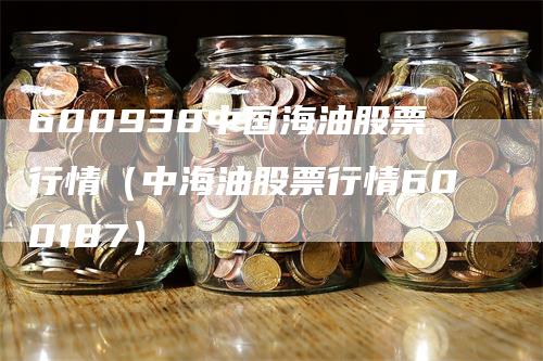 600938中国海油股票行情（中海油股票行情600187）