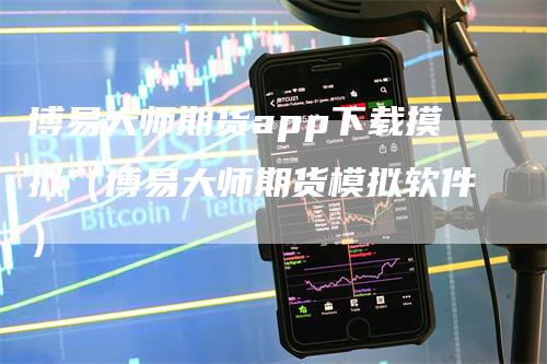 博易大师期货app下载摸拟（博易大师期货模拟软件）