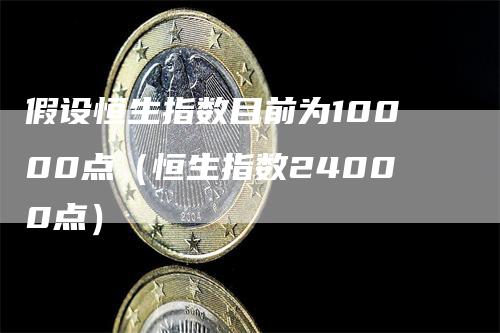 假设恒生指数目前为10000点（恒生指数24000点）