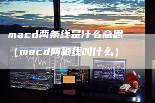 macd两条线是什么意思（macd两根线叫什么）