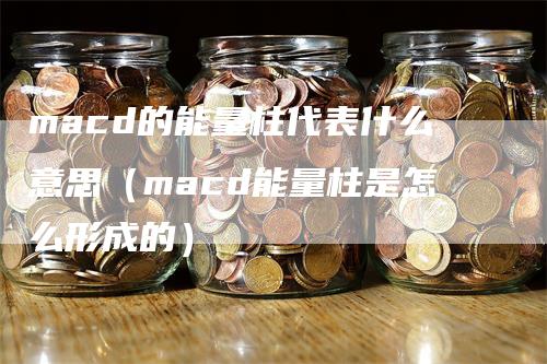 macd的能量柱代表什么意思（macd能量柱是怎么形成的）