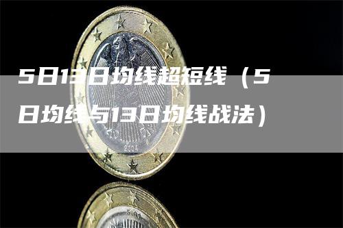 5日13日均线超短线（5日均线与13日均线战法）