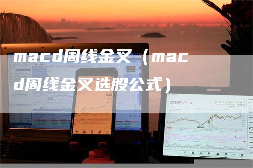 macd周线金叉（macd周线金叉选股公式）