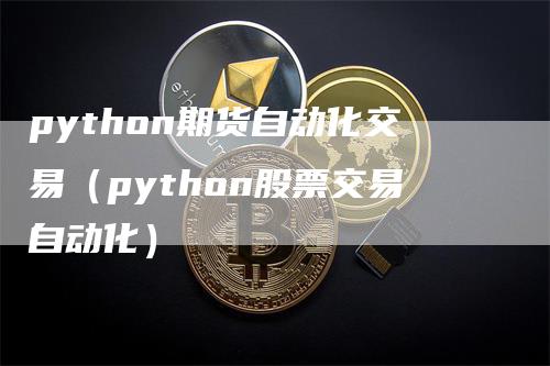 python期货自动化交易（python股票交易自动化）