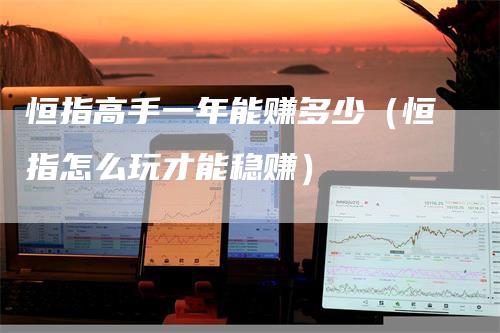 恒指高手一年能赚多少（恒指怎么玩才能稳赚）