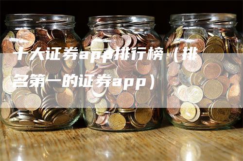 十大证券app排行榜（排名第一的证券app）