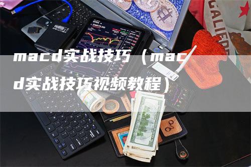 macd实战技巧（macd实战技巧视频教程）