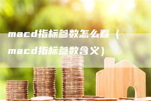 macd指标参数怎么看（macd指标参数含义）