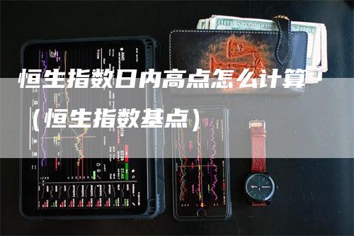 恒生指数日内高点怎么计算（恒生指数基点）