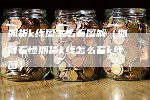 期货k线图怎么看图解（如何看懂期货k线怎么看k线图）