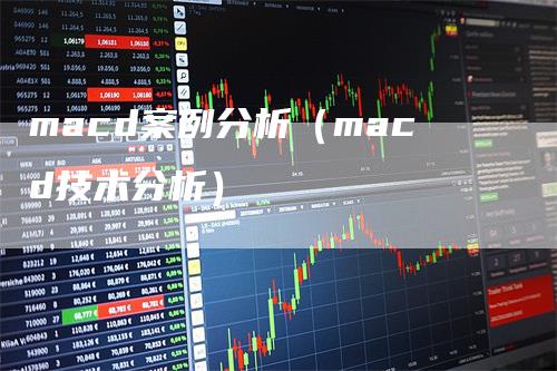 macd案例分析（macd技术分析）