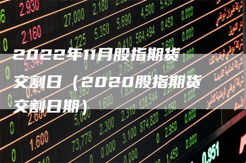 2022年11月股指期货交割日（2020股指期货交割日期）