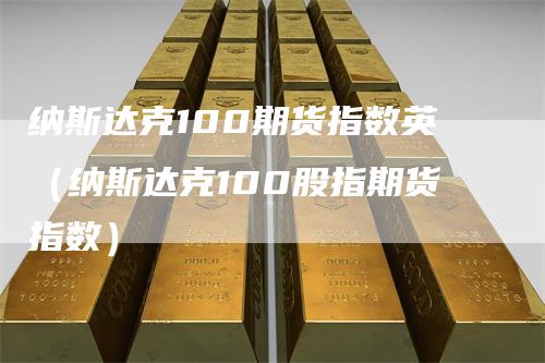 纳斯达克100期货指数英（纳斯达克100股指期货指数）