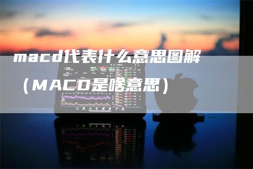 macd代表什么意思图解（MACD是啥意思）