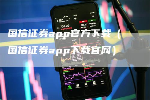 国信证券app官方下载（国信证券app下载官网）