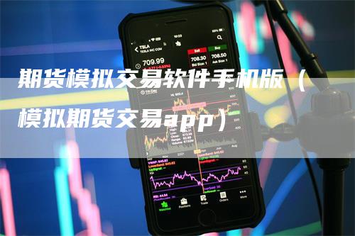 期货模拟交易软件手机版（模拟期货交易app）