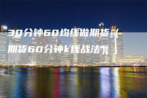 30分钟60均线做期货（期货60分钟k线战法）