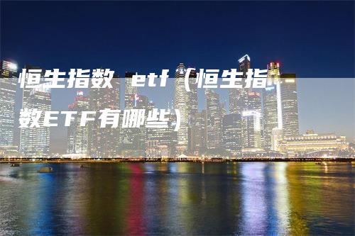 恒生指数 etf（恒生指数ETF有哪些）