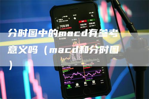 分时图中的macd有参考意义吗（macd和分时图）