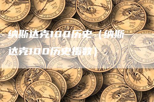 纳斯达克100历史（纳斯达克100历史指数）