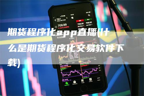 期货程序化app直播(什么是期货程序化交易软件下载)