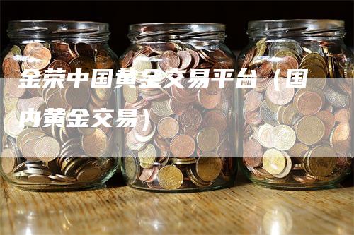 金荣中国黄金交易平台（国内黄金交易）