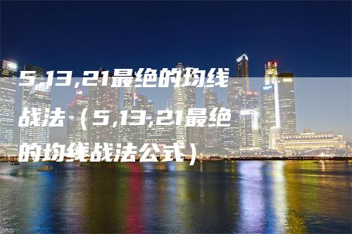 5,13,21最绝的均线战法（5,13,21最绝的均线战法公式）