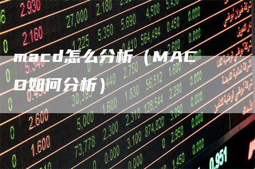 macd怎么分析（MACD如何分析）